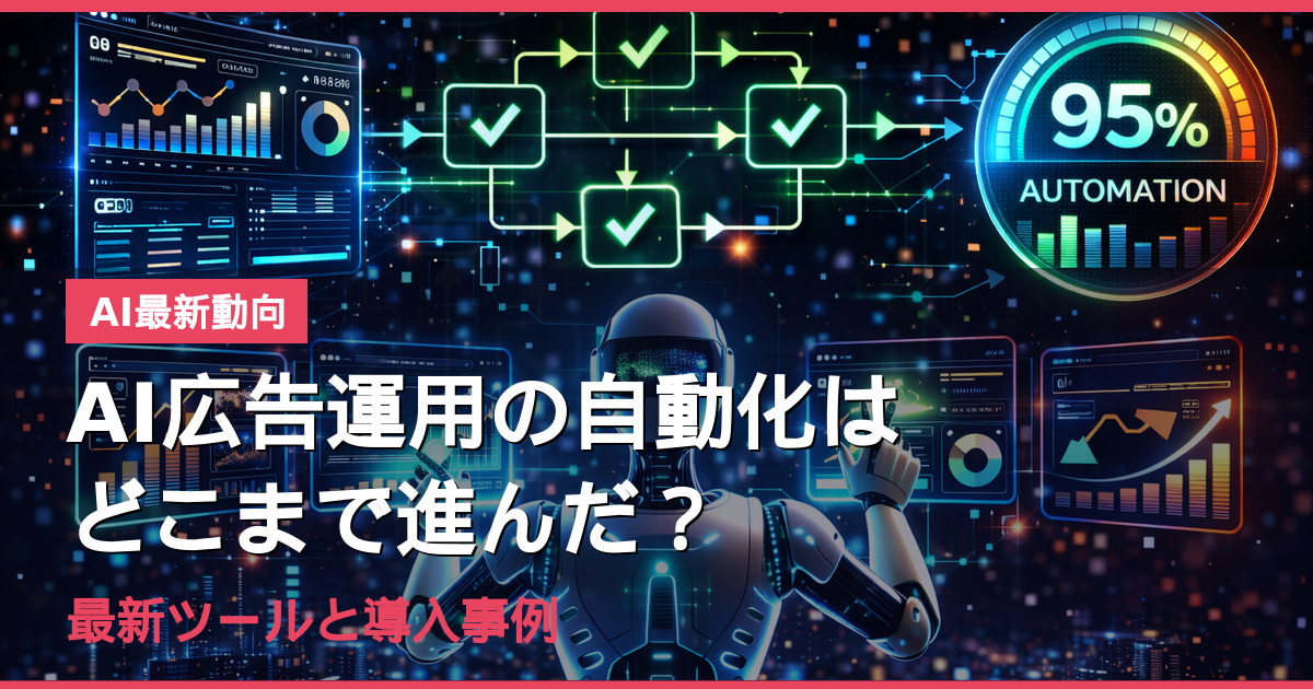 AI広告運用の自動化はどこまで進んだ？最新ツールと導入事例